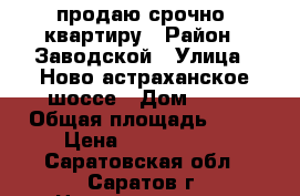 продаю срочно  квартиру › Район ­ Заводской › Улица ­ Ново-астраханское шоссе › Дом ­ 49 › Общая площадь ­ 85 › Цена ­ 1 950 000 - Саратовская обл., Саратов г. Недвижимость » Квартиры продажа   . Саратовская обл.